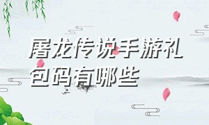 屠龙传说手游礼包码有哪些