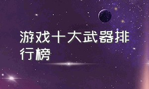 游戏十大武器排行榜