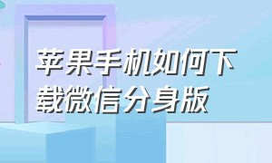 苹果手机如何下载微信分身版