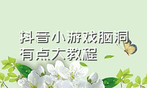 抖音小游戏脑洞有点大教程