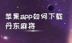 苹果app如何下载丹东麻将