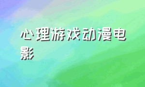 心理游戏动漫电影（心理游戏动漫电影解析）