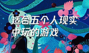 适合五个人现实中玩的游戏