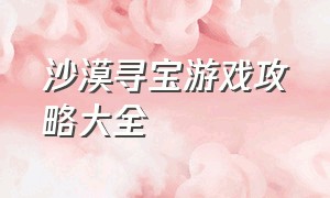 沙漠寻宝游戏攻略大全