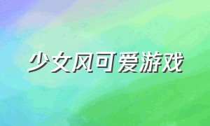 少女风可爱游戏（可爱又少女心的游戏）