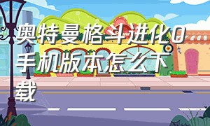 奥特曼格斗进化0手机版本怎么下载