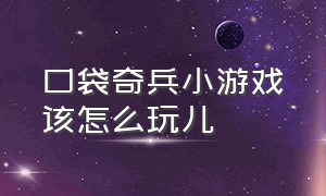 口袋奇兵小游戏该怎么玩儿（口袋奇兵小游戏入口怎么自己玩）