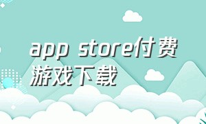 app store付费游戏下载（app store游戏收费下载）