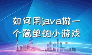 如何用java做一个简单的小游戏