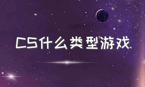 cs什么类型游戏