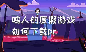 鸣人的度假游戏如何下载pc