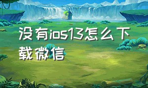 没有ios13怎么下载微信