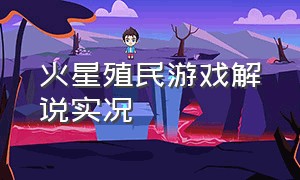 火星殖民游戏解说实况（火星殖民游戏解说实况全集）