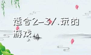 适合2-3人玩的游戏（适合2-3岁宝宝的游戏）