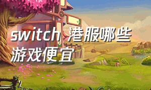 switch 港服哪些游戏便宜