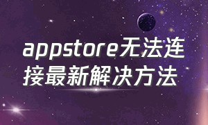 appstore无法连接最新解决方法