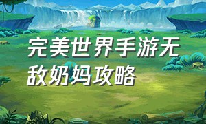 完美世界手游无敌奶妈攻略（完美世界手游无敌奶妈攻略视频）