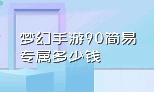 梦幻手游90简易专属多少钱