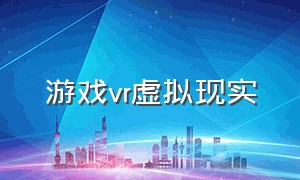 游戏vr虚拟现实