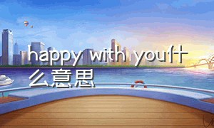 happy with you什么意思