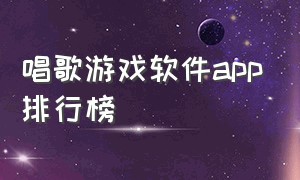 唱歌游戏软件app排行榜