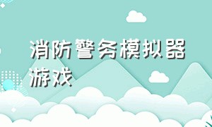 消防警务模拟器游戏（消防员模拟器游戏下载中文版）