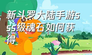 新斗罗大陆手游sss级魂石如何获得