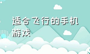 适合飞行的手机游戏（大型手机飞行类游戏排行榜）