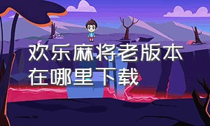 欢乐麻将老版本在哪里下载