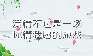 爱情不过是一场你情我愿的游戏