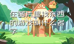 在图片里找东西的游戏叫什么名字