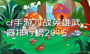 cf手游刀战英雄武器排行榜2015