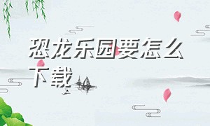 恐龙乐园要怎么下载