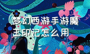 梦幻西游手游魔王印记怎么用