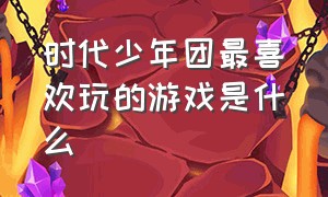 时代少年团最喜欢玩的游戏是什么