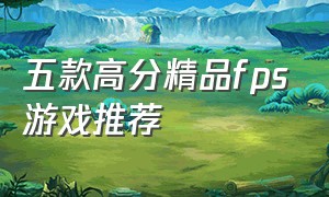 五款高分精品fps游戏推荐（五款高分精品fps游戏推荐手机）