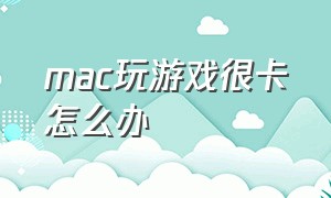 MAC玩游戏很卡怎么办