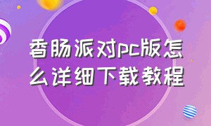 香肠派对pc版怎么详细下载教程