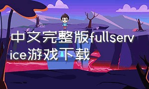 中文完整版fullservice游戏下载（fullservice中文完整游戏在哪下载）