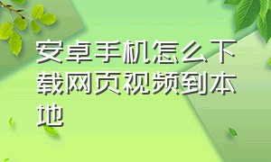 安卓手机怎么下载网页视频到本地