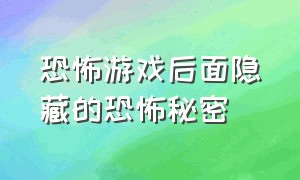 恐怖游戏后面隐藏的恐怖秘密