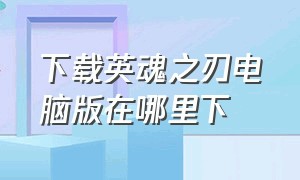 下载英魂之刃电脑版在哪里下