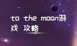 to the moon游戏 攻略