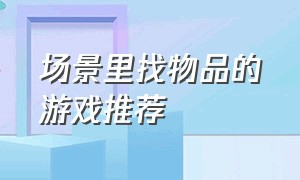 场景里找物品的游戏推荐