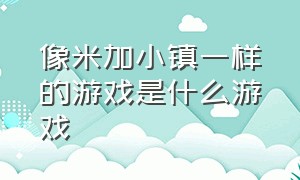 像米加小镇一样的游戏是什么游戏