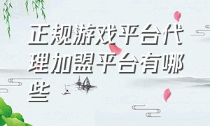 正规游戏平台代理加盟平台有哪些