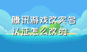 腾讯游戏改实名认证怎么改的