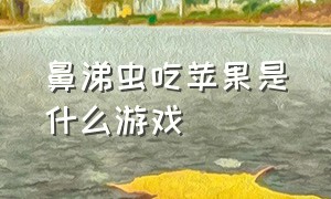 鼻涕虫吃苹果是什么游戏