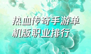 热血传奇手游单机版职业排行