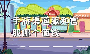 手游渠道服和官服哪个值钱